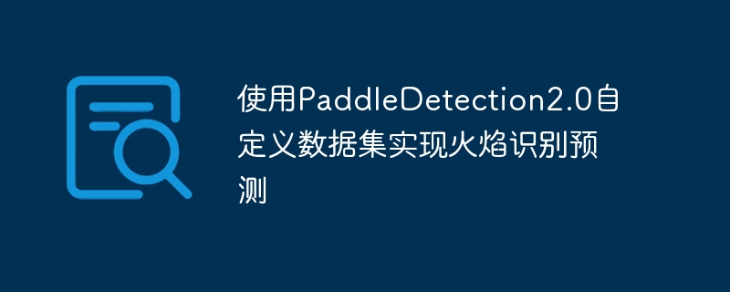 使用paddledetection2.0自定义数据集实现火焰识别预测 - 游乐网