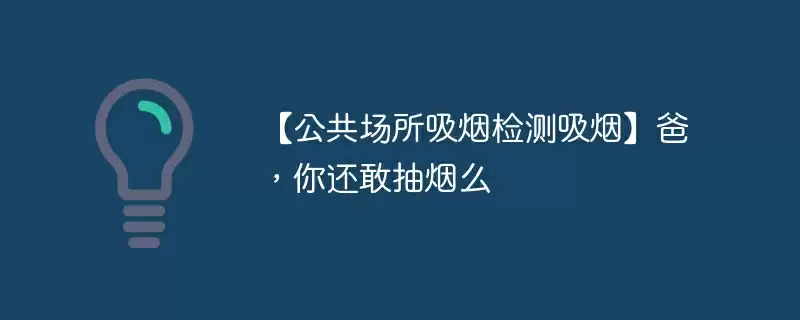 【公共场所吸烟检测吸烟】爸，你还敢抽烟么 - 游乐网
