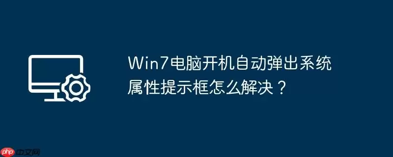 win7电脑开机自动弹出系统属性提示框怎么解决?