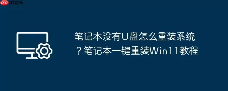笔记本没有u盘怎么重装系统？笔记本一键重装win11教程