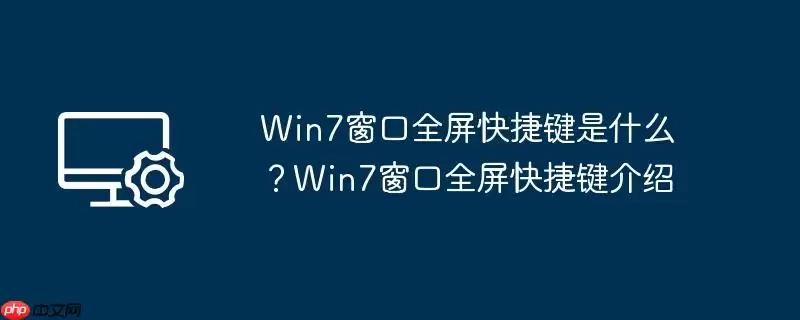 win7窗口全屏快捷键是什么？win7窗口全屏快捷键介绍