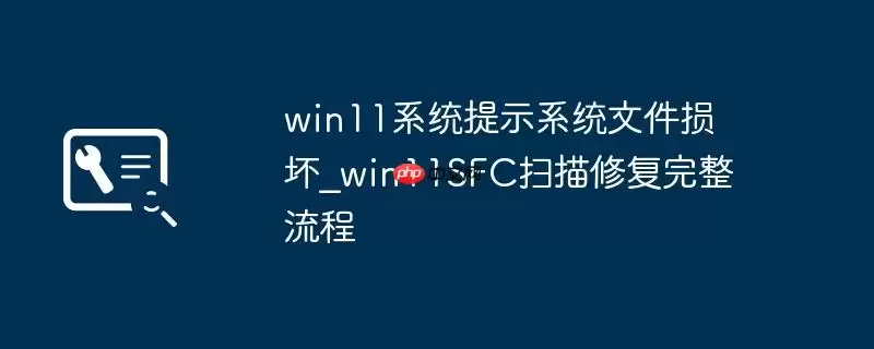 win11系统提示系统文件损坏_win11SFC扫描修复完整流程