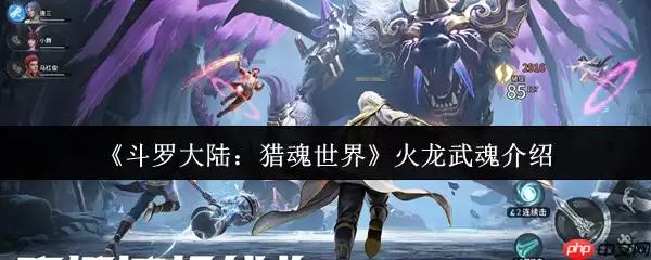 斗罗大陆猎魂世界火龙是谁的武魂 斗罗大陆猎魂世界火龙武魂介绍