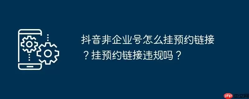 抖音非企业号怎么挂预约链接？挂预约链接违规吗？