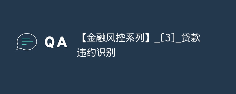 【金融风控系列】_[3]_贷款违约识别 - 游乐网