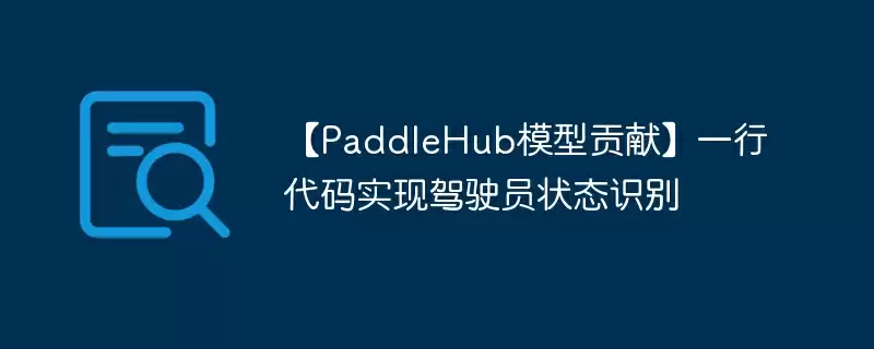 【paddlehub模型贡献】一行代码实现驾驶员状态识别 - 游乐网