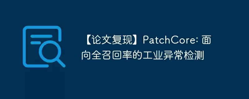 【论文复现】patchcore: 面向全召回率的工业异常检测 - 游乐网