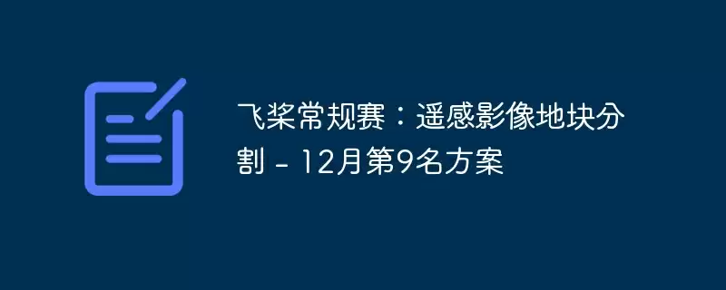飞桨常规赛：遥感影像地块分割 - 12月第9名方案 - 游乐网