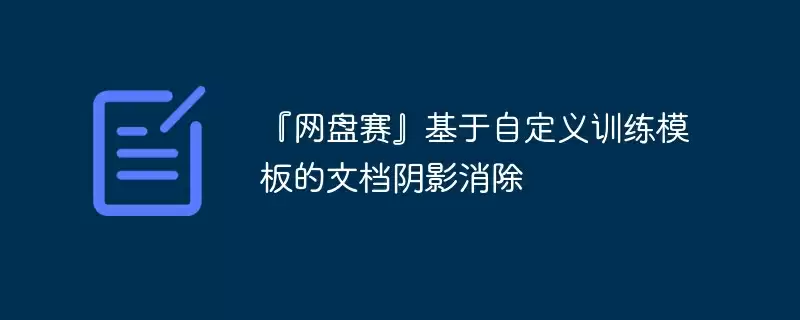『网盘赛』基于自定义训练模板的文档阴影消除 - 游乐网