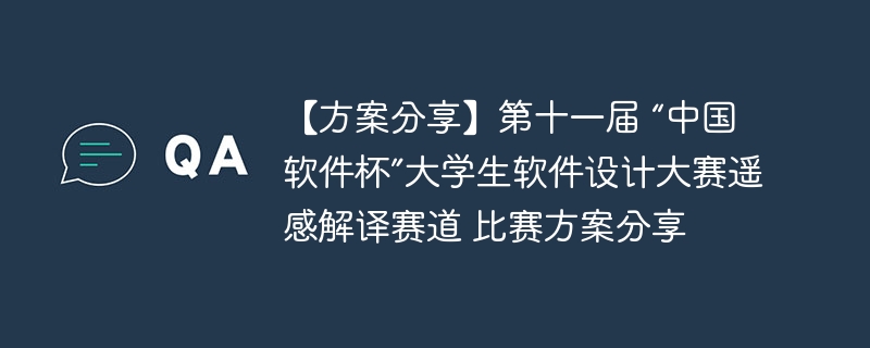 【方案分享】第十一届 “中国软件杯”大学生软件设计大赛遥感解译赛道 比赛方案分享 - 游乐网
