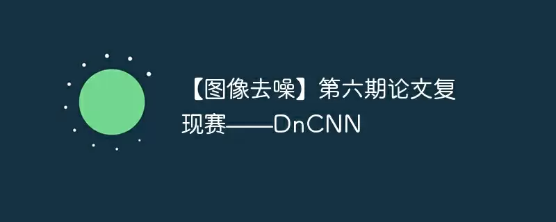 【图像去噪】第六期论文复现赛——dncnn - 游乐网