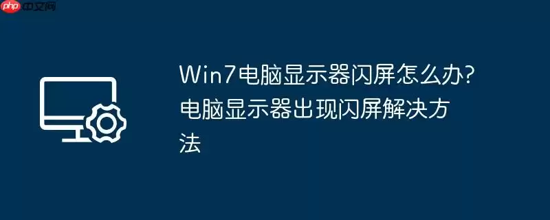 win7电脑显示器闪屏怎么办?电脑显示器出现闪屏解决方法
