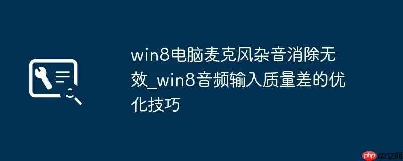 win8电脑麦克风杂音消除无效_win8音频输入质量差的优化技巧