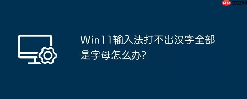 win11输入法打不出汉字全部是字母怎么办?