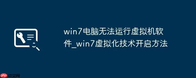 win7电脑无法运行虚拟机软件_win7虚拟化技术开启方法