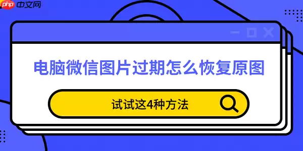 电脑微信图片过期怎么恢复原图 试试这4种方法