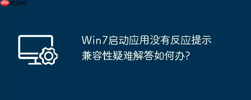 win7启动应用没有反应提示兼容性疑难解答如何办?