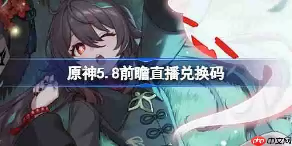 原神5.8前瞻直播兑换码-原神5.8直播兑换码是什么