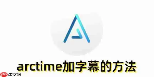 arctime怎么加字幕？arctime加字幕的方法