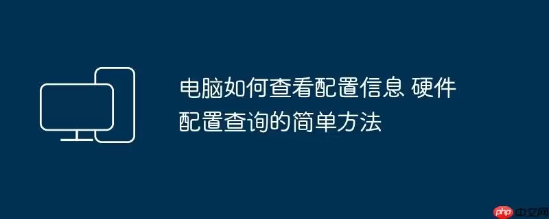 电脑如何查看配置信息 硬件配置查询的简单方法