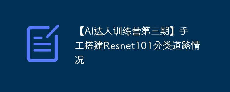 【ai达人训练营第三期】手工搭建resnet101分类道路情况 - 游乐网