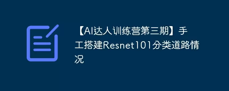 【ai达人训练营第三期】手工搭建resnet101分类道路情况 - 游乐网