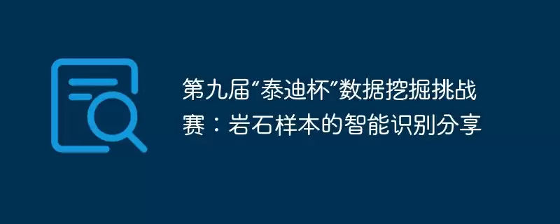 第九届“泰迪杯”数据挖掘挑战赛：岩石样本的智能识别分享 - 游乐网