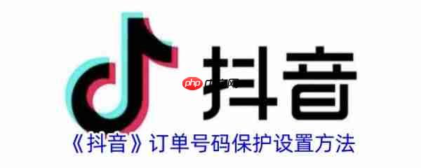 抖音订单号码保护设置方法 具体一览