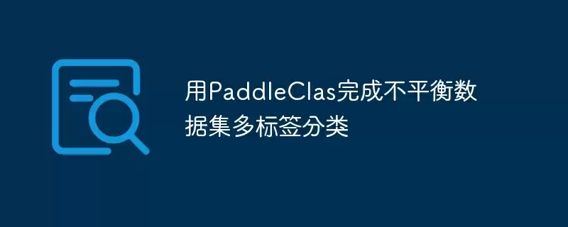 用paddleclas完成不平衡数据集多标签分类 - 游乐网
