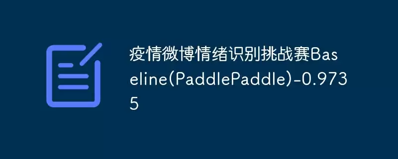 疫情微博情绪识别挑战赛baseline(paddlepaddle)-0.9735 - 游乐网