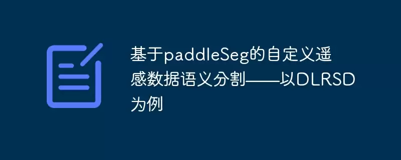 基于paddleseg的自定义遥感数据语义分割——以dlrsd为例 - 游乐网