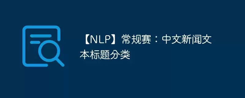 【nlp】常规赛:中文新闻文本标题分类 - 游乐网