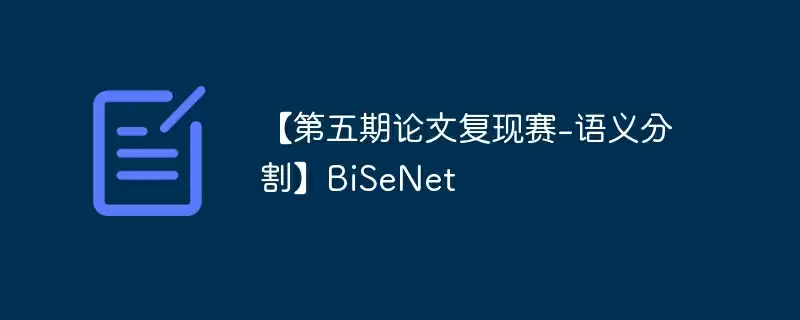 【第五期论文复现赛-语义分割】bisenet - 游乐网
