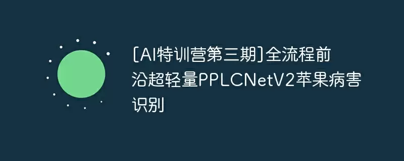 [ai特训营第三期]全流程前沿超轻量pplcnetv2苹果病害识别 - 游乐网