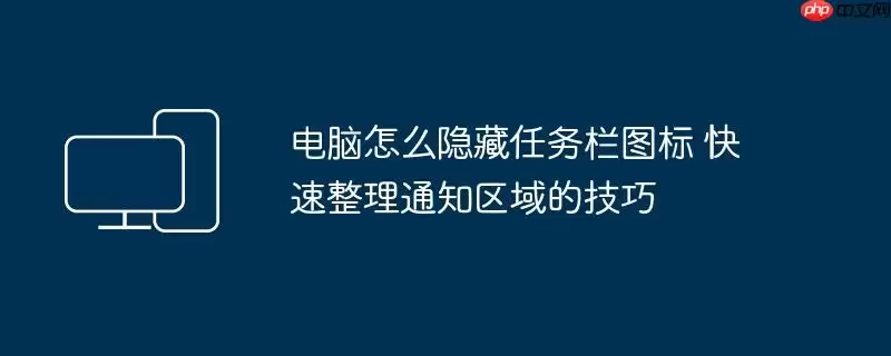 电脑怎么隐藏任务栏图标 快速整理通知区域的技巧