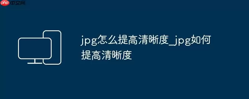 jpg怎么提高清晰度_jpg如何提高清晰度