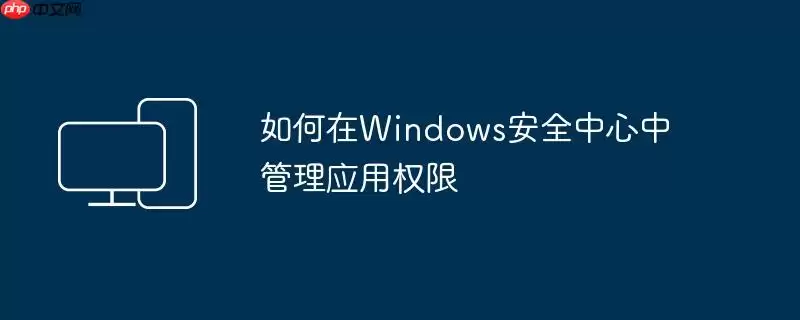 如何在Windows安全中心中管理应用权限