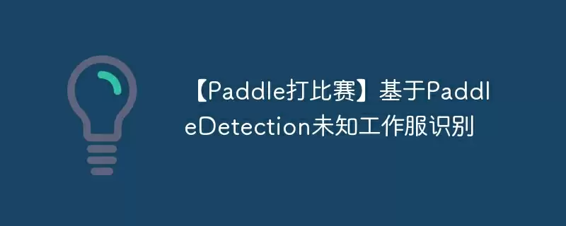 【paddle打比赛】基于paddledetection未知工作服识别 - 游乐网