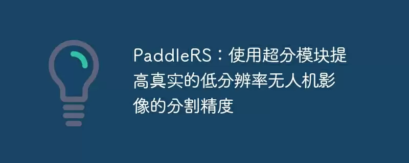 paddlers：使用超分模块提高真实的低分辨率无人机影像的分割精度 - 游乐网