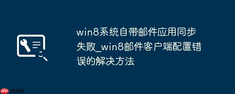 win8系统自带邮件应用同步失败_win8邮件客户端配置错误的解决方法
