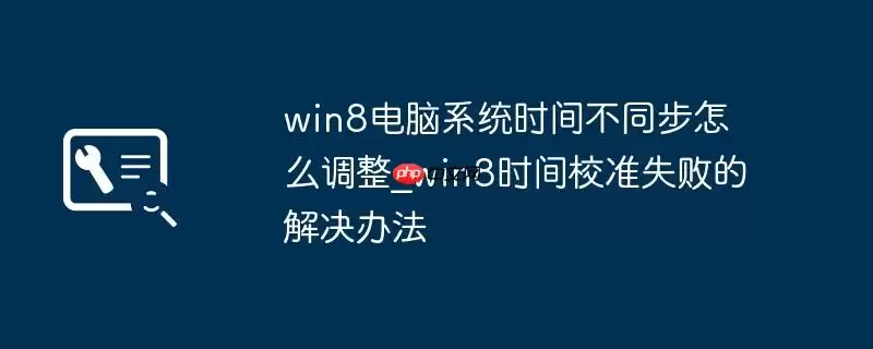 win8电脑系统时间不同步怎么调整_win8时间校准失败的解决办法