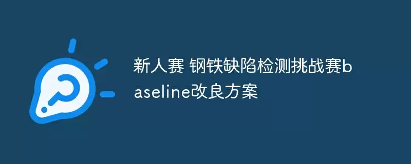 新人赛 钢铁缺陷检测挑战赛baseline改良方案 - 游乐网