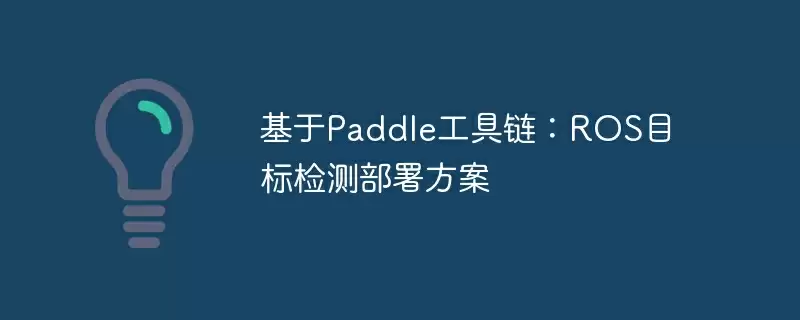 基于paddle工具链:ros目标检测部署方案 - 游乐网