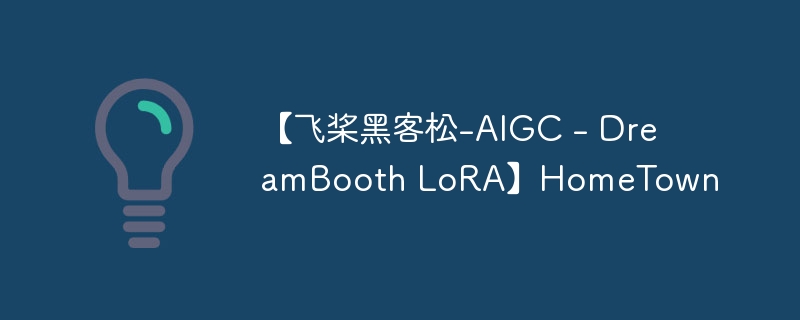 【飞桨黑客松-aigc - dreambooth lora】hometown - 游乐网