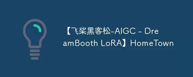 【飞桨黑客松-aigc - dreambooth lora】hometown - 游乐网