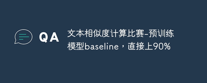 文本相似度计算比赛-预训练模型baseline，直接上90% - 游乐网