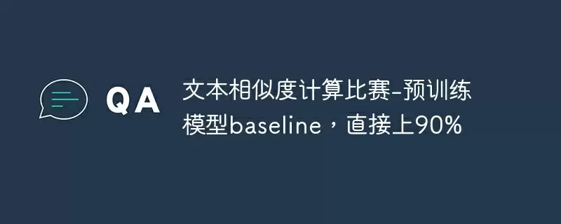 文本相似度计算比赛-预训练模型baseline,直接上90% - 游乐网