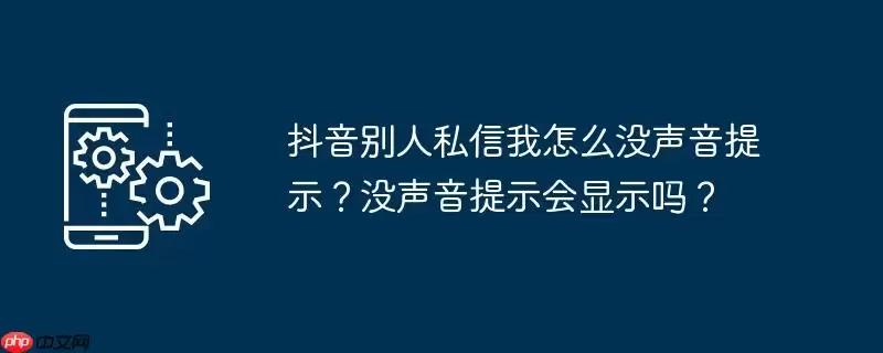 抖音别人私信我怎么没声音提示?没声音提示会显示吗?