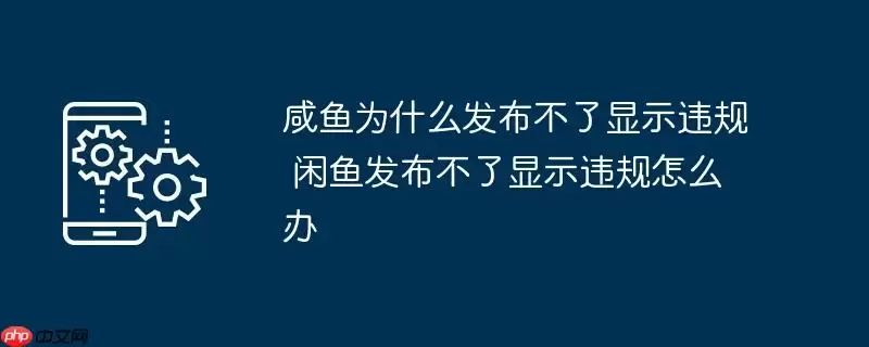 咸鱼为什么发布不了显示违规 闲鱼发布不了显示违规怎么办
