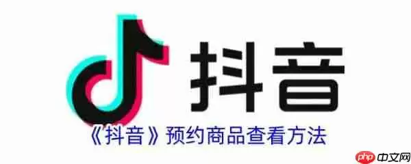 抖音预约商品怎么查看 抖音预约商品查看方法